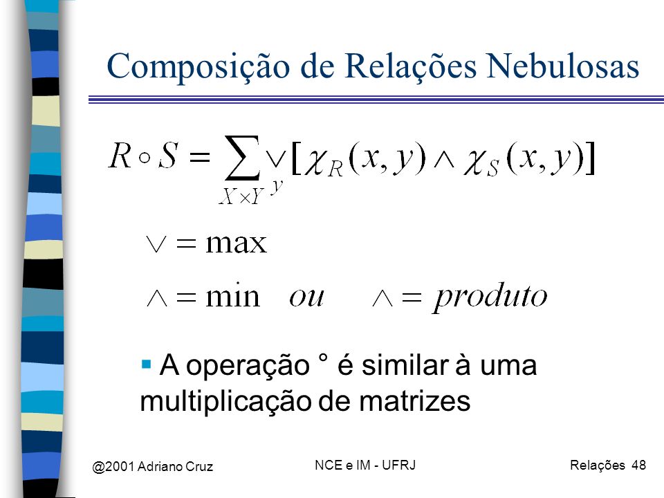 @2001 Adriano Cruz NCE e IM - UFRJRelações 48 Composição de Relações Nebulosas A operação ° é similar à uma multiplicação de matrizes