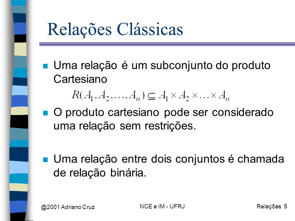 @2001 Adriano Cruz NCE e IM - UFRJRelações 5 Relações Clássicas n Uma relação é um subconjunto do produto Cartesiano n O produto cartesiano pode ser considerado uma relação sem restrições.