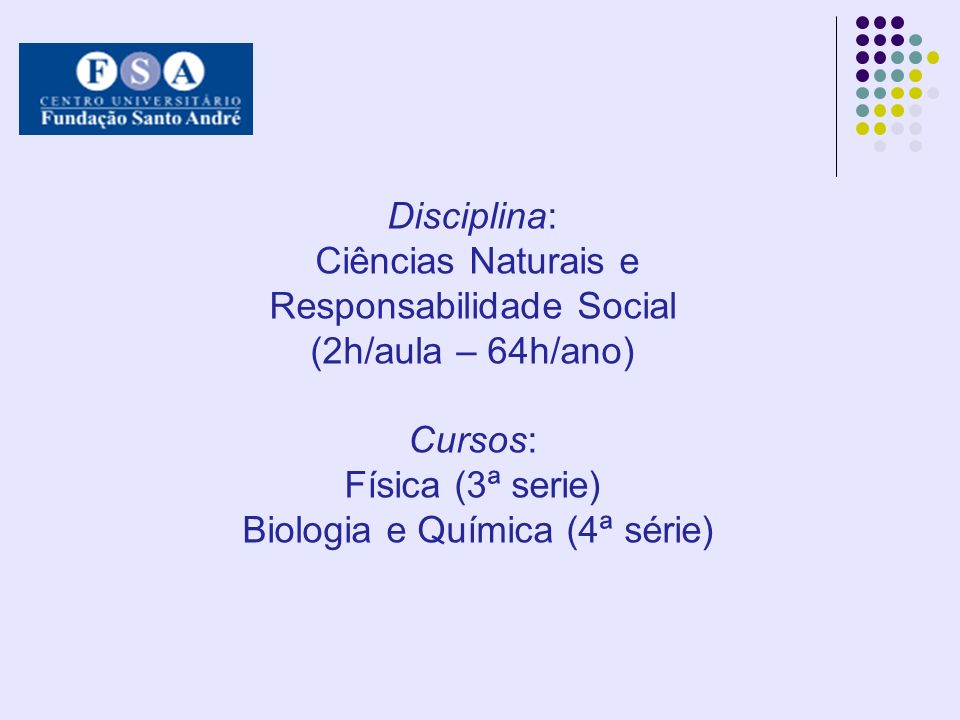 Disciplina: Ciências Naturais e Responsabilidade Social (2h/aula – 64h/ano) Cursos: Física (3ª serie) Biologia e Química (4ª série)