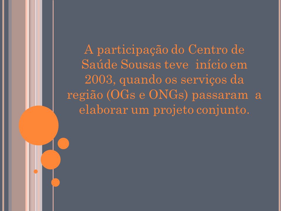 A participação do Centro de Saúde Sousas teve início em 2003, quando os serviços da região (OGs e ONGs) passaram a elaborar um projeto conjunto.