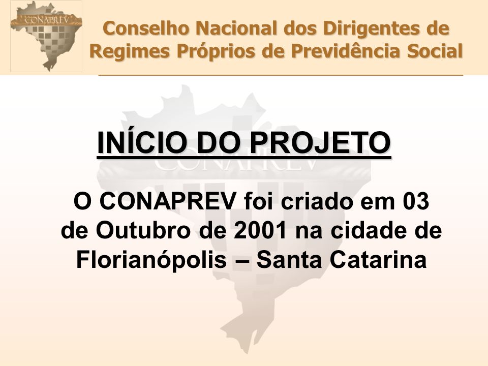 Conselho Nacional dos Dirigentes de Regimes Próprios de Previdência Social O CONAPREV foi criado em 03 de Outubro de 2001 na cidade de Florianópolis – Santa Catarina INÍCIO DO PROJETO