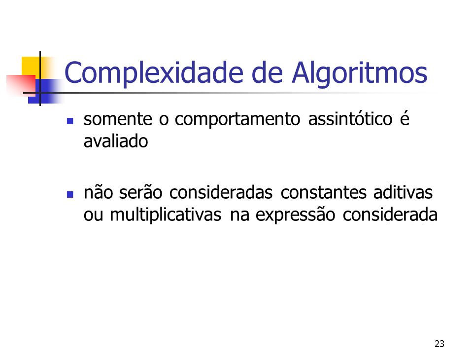 23 Complexidade de Algoritmos somente o comportamento assintótico é avaliado não serão consideradas constantes aditivas ou multiplicativas na expressão considerada
