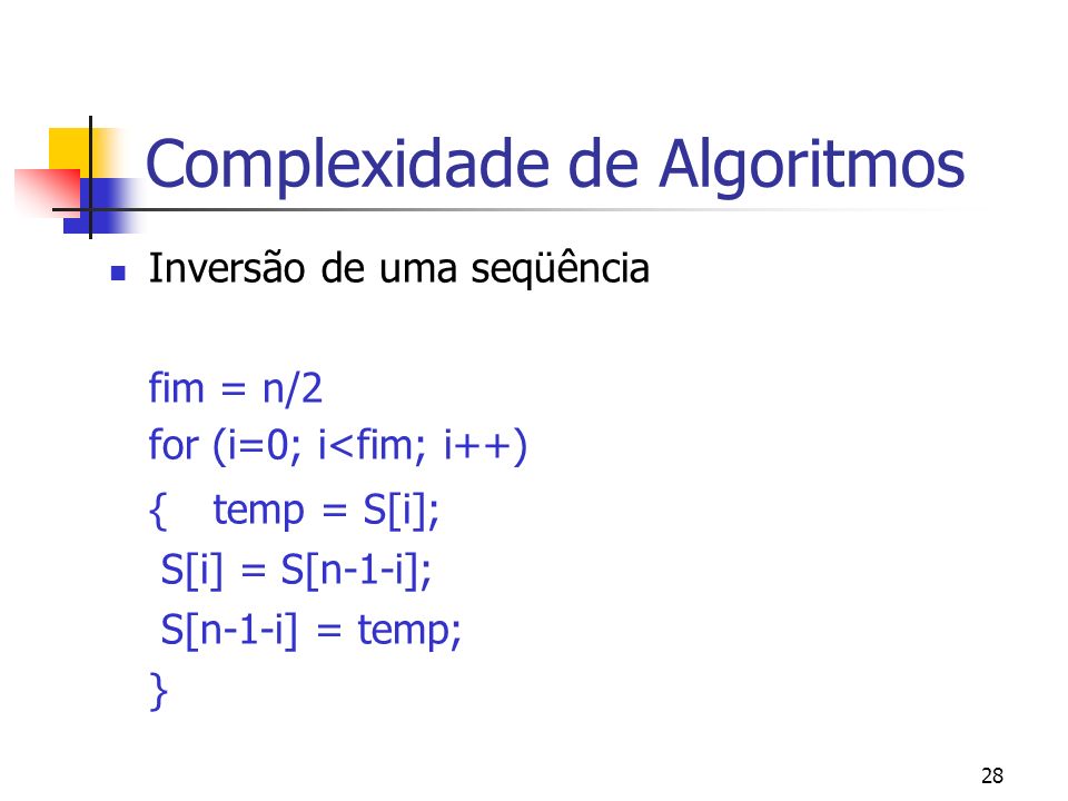 28 Complexidade de Algoritmos Inversão de uma seqüência fim = n/2 for (i=0; i<fim; i++) {temp = S[i]; S[i] = S[n-1-i]; S[n-1-i] = temp; }