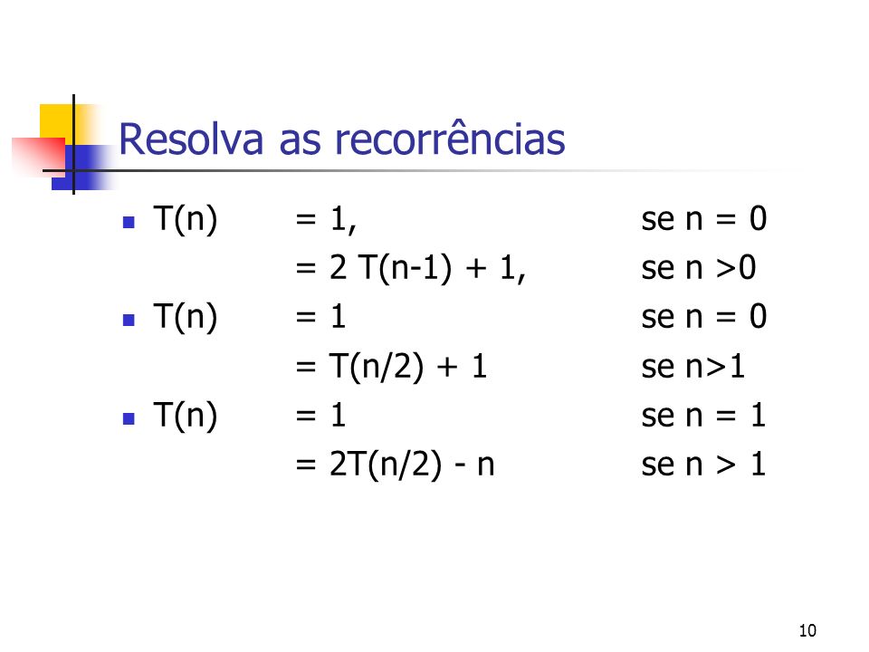 10 Resolva as recorrências T(n) = 1, se n = 0 = 2 T(n-1) + 1, se n >0 T(n) = 1se n = 0 = T(n/2) + 1se n>1 T(n)= 1se n = 1 = 2T(n/2) - nse n > 1