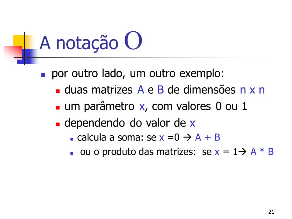 21 A notação por outro lado, um outro exemplo: duas matrizes A e B de dimensões n x n um parâmetro x, com valores 0 ou 1 dependendo do valor de x calcula a soma: se x =0 A + B ou o produto das matrizes: se x = 1 A * B