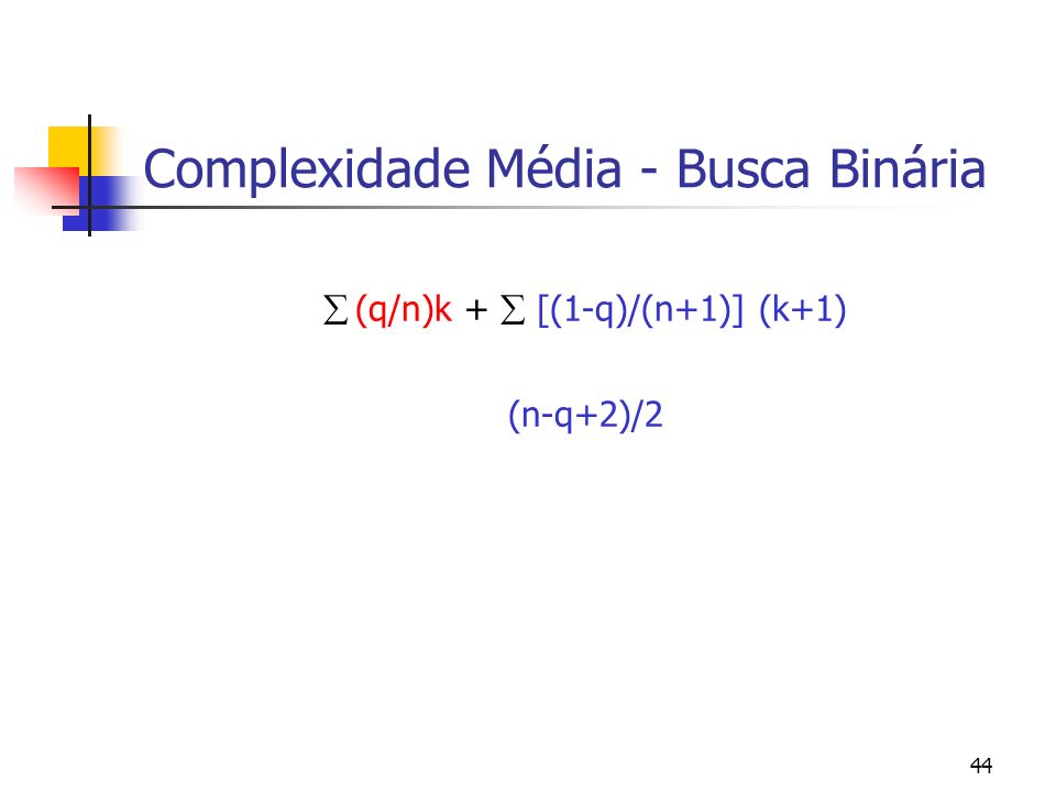 44 Complexidade Média - Busca Binária (q/n)k + [(1-q)/(n+1)] (k+1) (n-q+2)/2