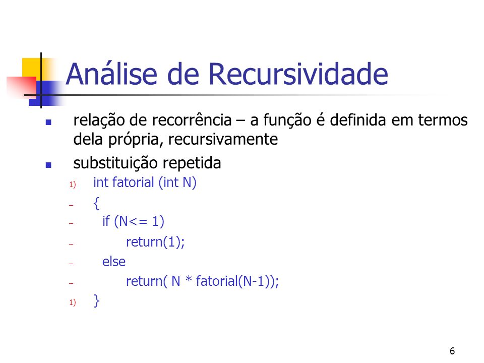 6 Análise de Recursividade relação de recorrência – a função é definida em termos dela própria, recursivamente substituição repetida 1) int fatorial (int N) – { – if (N<= 1) – return(1); – else – return( N * fatorial(N-1)); 1) }