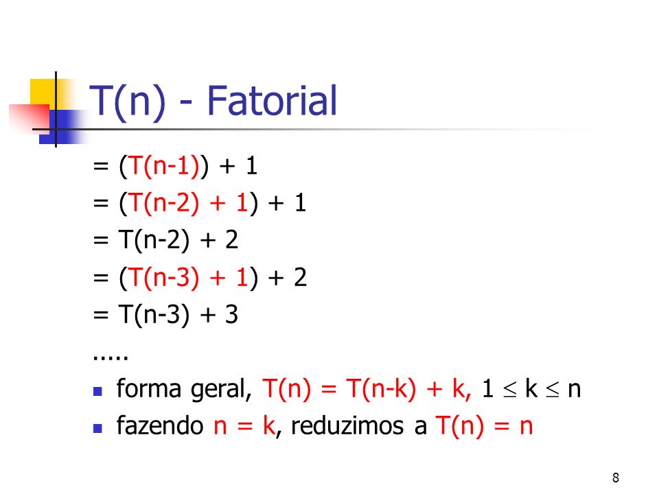 8 T(n) - Fatorial = (T(n-1)) + 1 = (T(n-2) + 1) + 1 = T(n-2) + 2 = (T(n-3) + 1) + 2 = T(n-3)