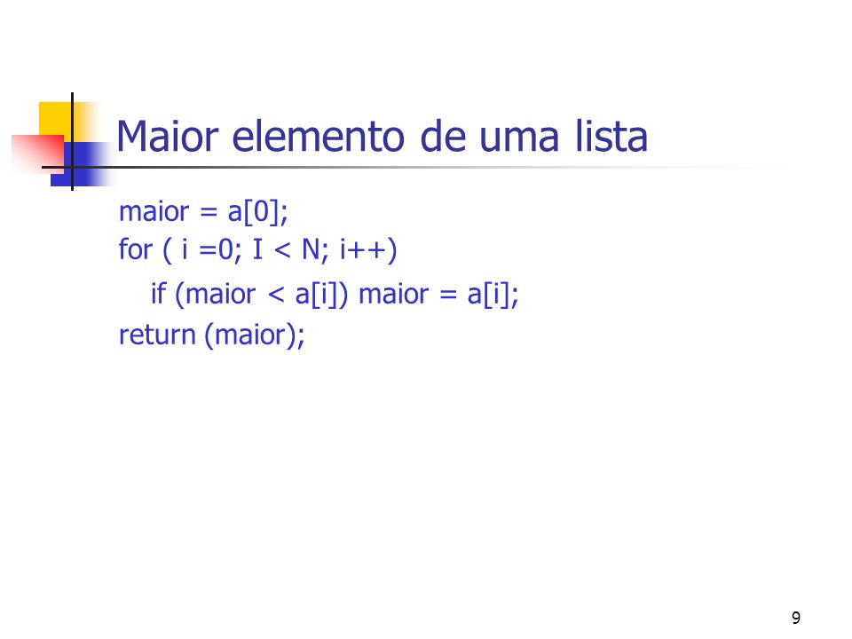 9 Maior elemento de uma lista maior = a[0]; for ( i =0; I < N; i++) if (maior < a[i]) maior = a[i]; return (maior);