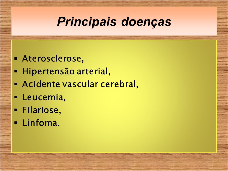 Principais doenças Aterosclerose, Hipertensão arterial, Acidente vascular cerebral, Leucemia, Filariose, Linfoma.