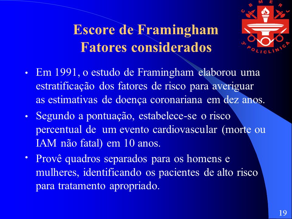 Escore de Framingham Fatores considerados Em 1991, o estudo de Framingham elaborou uma estratificação dos fatores de risco para averiguar as estimativas de doença coronariana em dez anos.