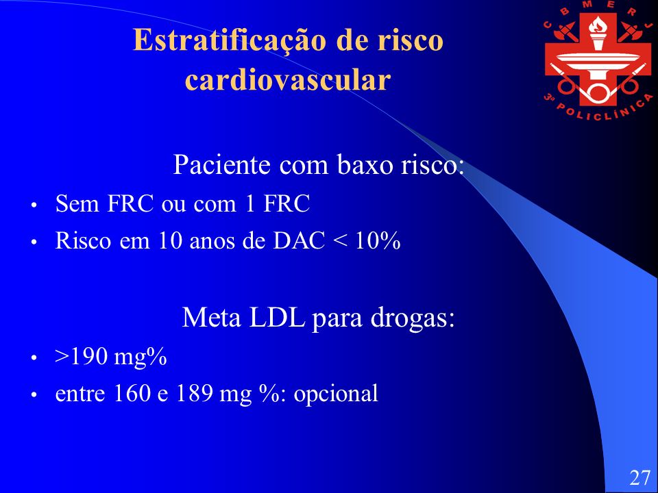 Estratificação de risco cardiovascular Paciente com baxo risco: Sem FRC ou com 1 FRC Risco em 10 anos de DAC < 10% Meta LDL para drogas: >190 mg% entre 160 e 189 mg %: opcional 27