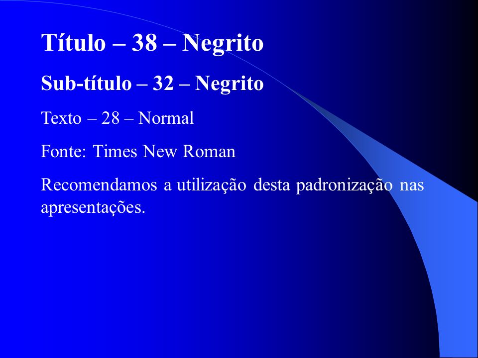 Título – 38 – Negrito Sub-título – 32 – Negrito Texto – 28 – Normal Fonte: Times New Roman Recomendamos a utilização desta padronização nas apresentações.