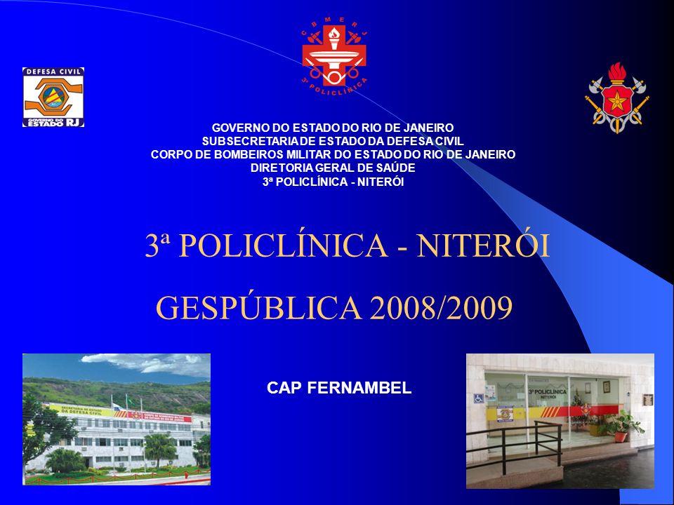 GOVERNO DO ESTADO DO RIO DE JANEIRO SUBSECRETARIA DE ESTADO DA DEFESA CIVIL CORPO DE BOMBEIROS MILITAR DO ESTADO DO RIO DE JANEIRO DIRETORIA GERAL DE SAÚDE 3ª POLICLÍNICA - NITERÓI GESPÚBLICA 2008/2009 CAP FERNAMBEL