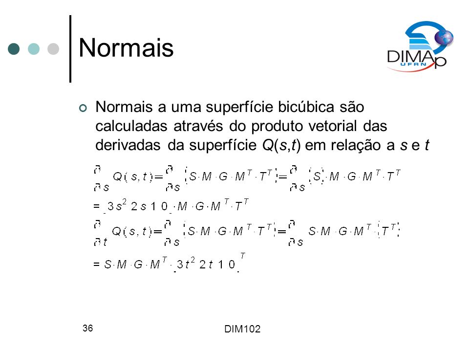 DIM Normais Normais a uma superfície bicúbica são calculadas através do produto vetorial das derivadas da superfície Q(s,t) em relação a s e t