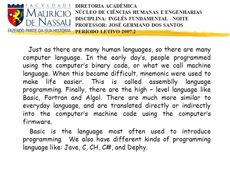 DIRETORIA ACADÊMICA NÚCLEO DE CIÊNCIAS HUMANAS E ENGENHARIAS DISCIPLINA: INGLÊS FUNDAMENTAL - NOITE PROFESSOR: JOSÉ GERMANO DOS SANTOS PERÍODO LETIVO Just as there are many human languages, so there are many computer language.