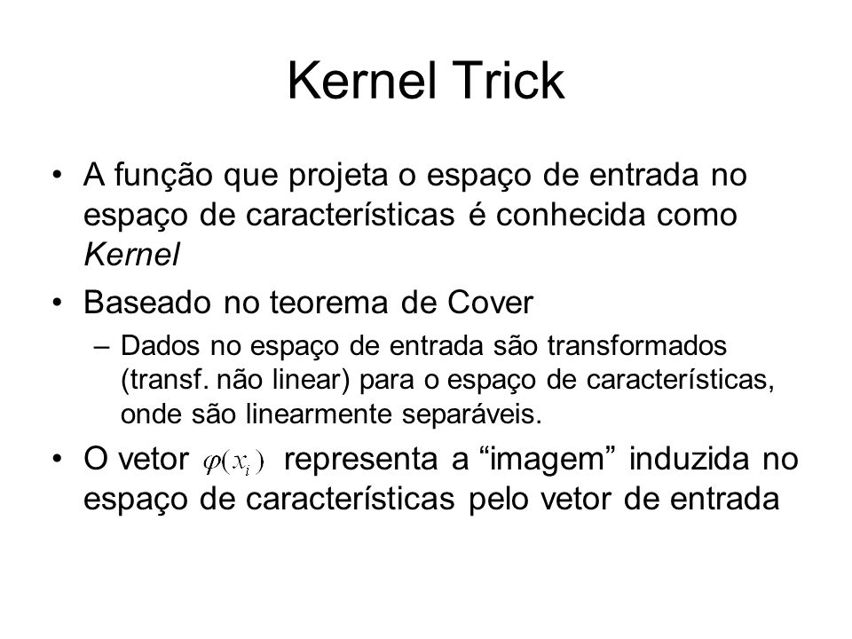 Kernel Trick A função que projeta o espaço de entrada no espaço de características é conhecida como Kernel Baseado no teorema de Cover –Dados no espaço de entrada são transformados (transf.