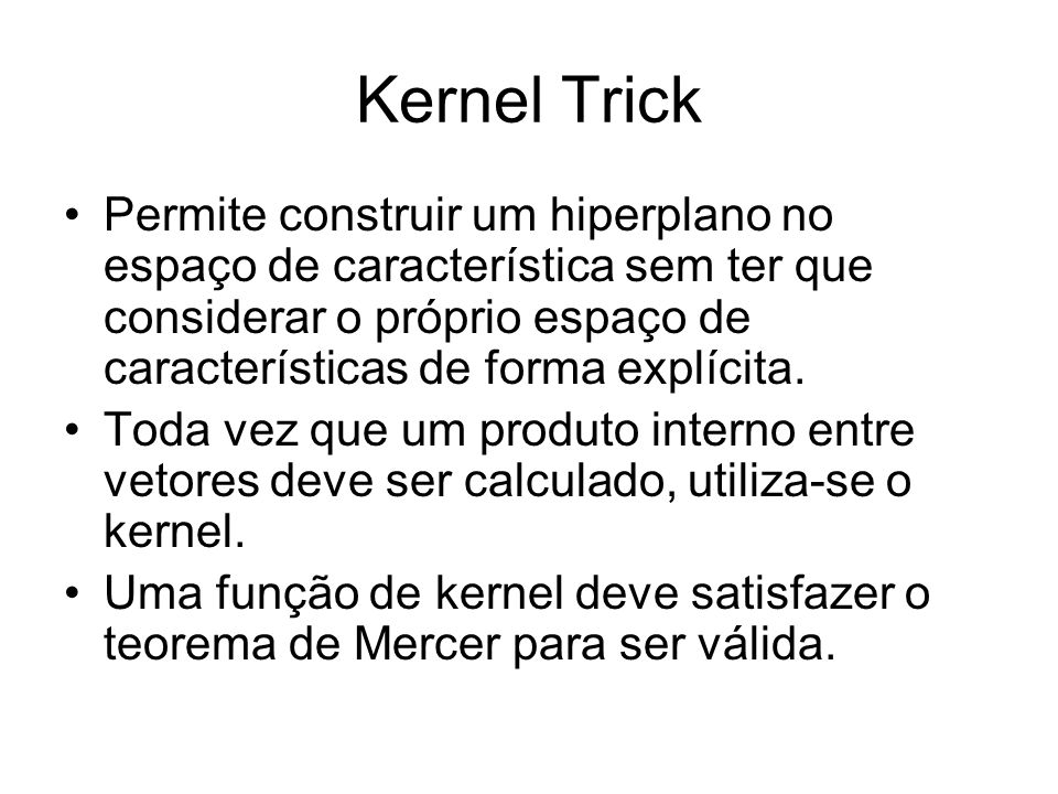 Kernel Trick Permite construir um hiperplano no espaço de característica sem ter que considerar o próprio espaço de características de forma explícita.