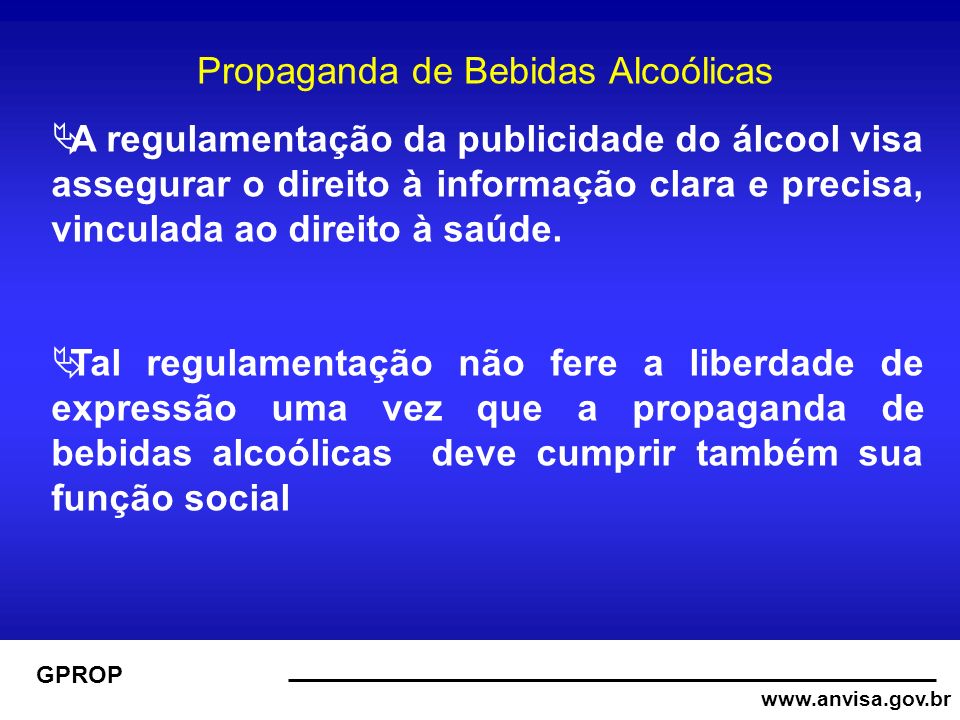 GPROP Propaganda de Bebidas Alcoólicas A regulamentação da publicidade do álcool visa assegurar o direito à informação clara e precisa, vinculada ao direito à saúde.