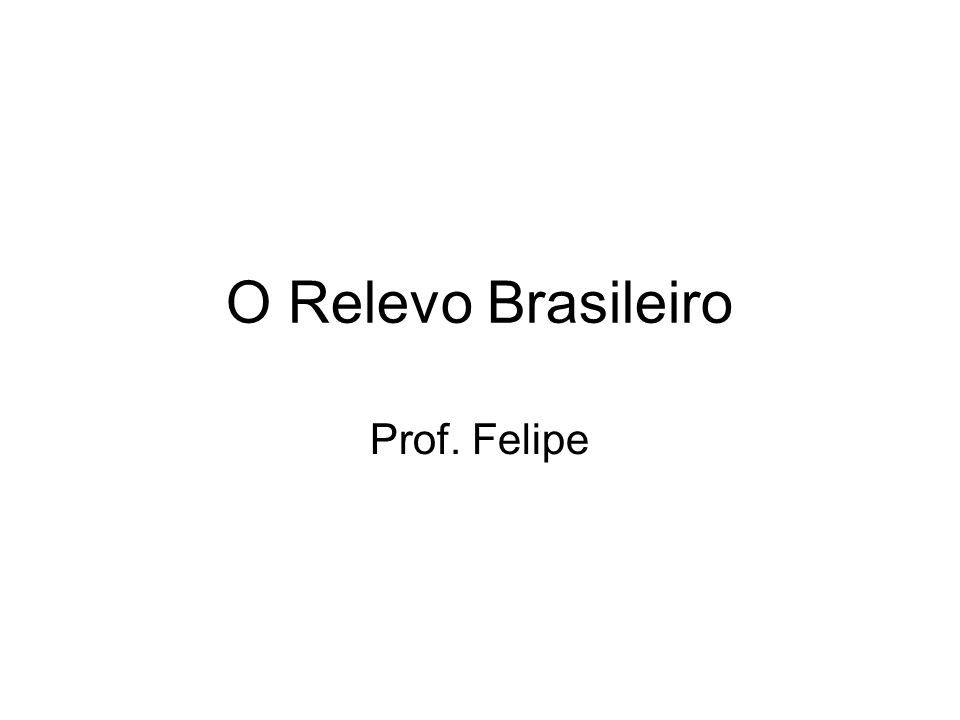 O Relevo Brasileiro Prof. Felipe