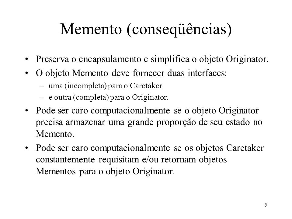 5 Memento (conseqüências) Preserva o encapsulamento e simplifica o objeto Originator.