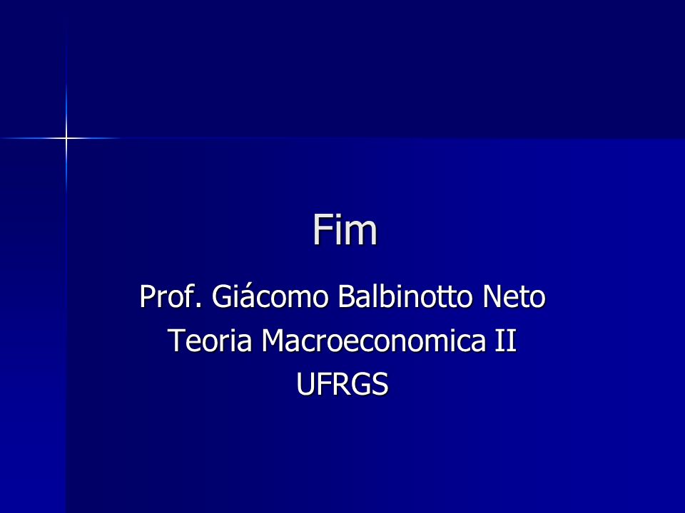 Fim Prof. Giácomo Balbinotto Neto Teoria Macroeconomica II UFRGS