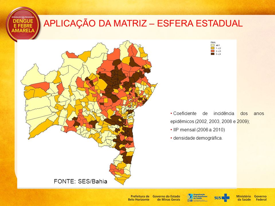 APLICAÇÃO DA MATRIZ – ESFERA ESTADUAL FONTE: SES/Bahia Coeficiente de incidência dos anos epidêmicos (2002, 2003, 2008 e 2009); IIP mensal (2006 a 2010) densidade demográfica.