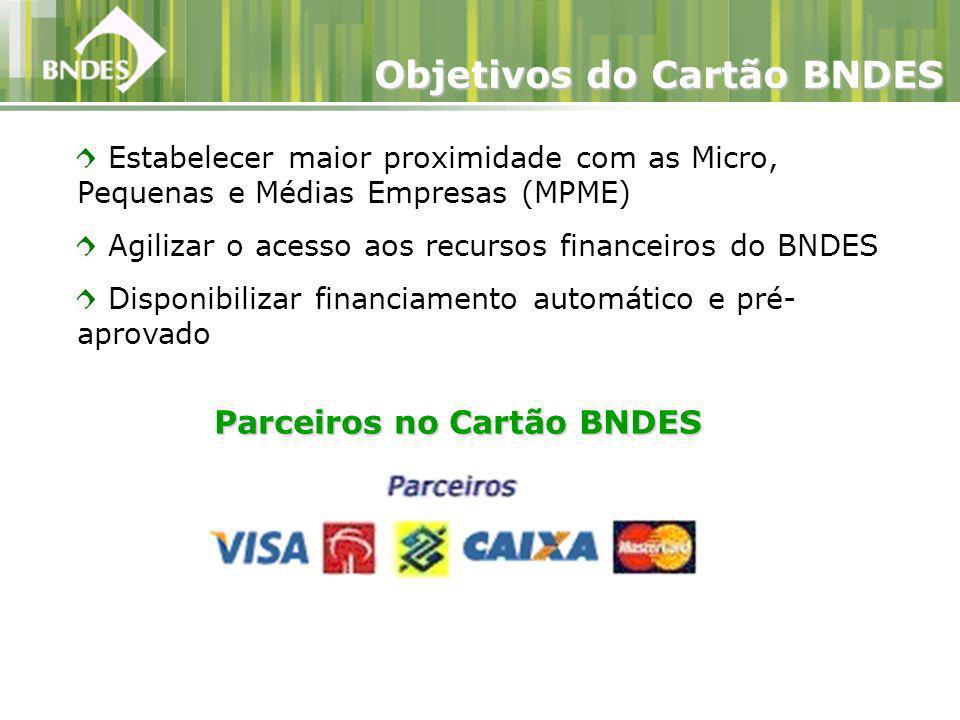 Estabelecer maior proximidade com as Micro, Pequenas e Médias Empresas (MPME) Agilizar o acesso aos recursos financeiros do BNDES Disponibilizar financiamento automático e pré- aprovado Objetivos do Cartão BNDES Parceiros no Cartão BNDES