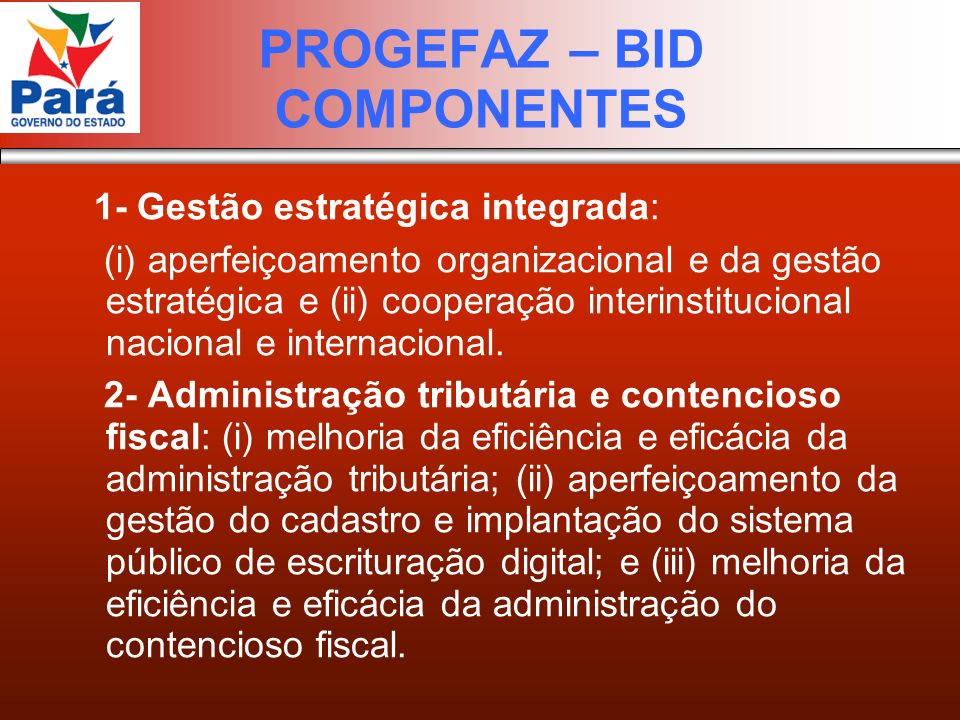 PROGEFAZ – BID COMPONENTES 1- Gestão estratégica integrada: (i) aperfeiçoamento organizacional e da gestão estratégica e (ii) cooperação interinstitucional nacional e internacional.