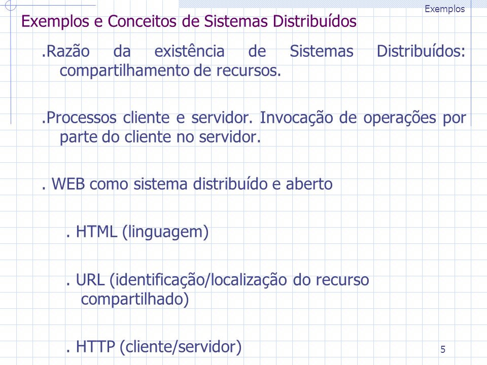 5 Exemplos e Conceitos de Sistemas Distribuídos.Razão da existência de Sistemas Distribuídos: compartilhamento de recursos..Processos cliente e servidor.