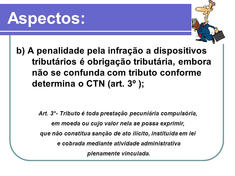 Aspectos: b) A penalidade pela infração a dispositivos tributários é obrigação tributária, embora não se confunda com tributo conforme determina o CTN (art.