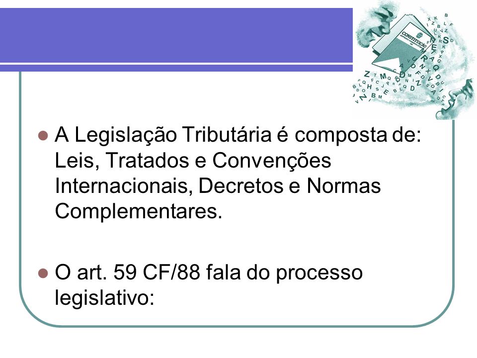 A Legislação Tributária é composta de: Leis, Tratados e Convenções Internacionais, Decretos e Normas Complementares.