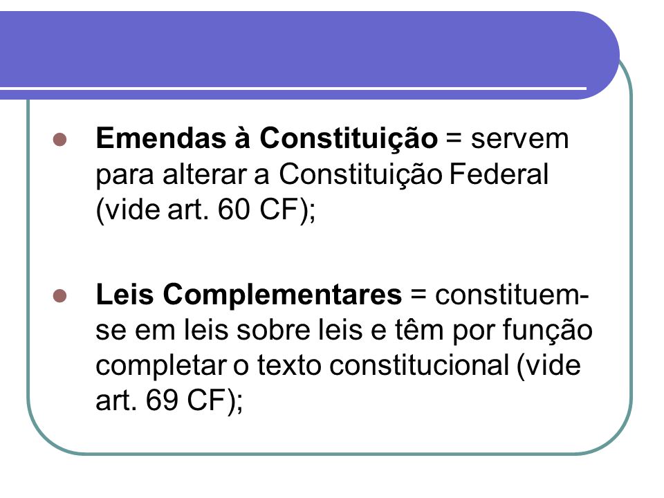 Emendas à Constituição = servem para alterar a Constituição Federal (vide art.