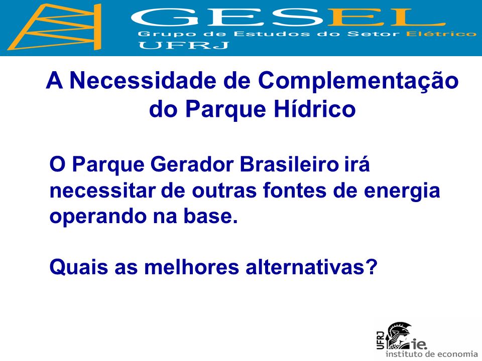 A Necessidade de Complementação do Parque Hídrico O Parque Gerador Brasileiro irá necessitar de outras fontes de energia operando na base.