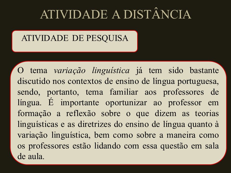 ATIVIDADE A DISTÂNCIA O tema variação linguística já tem sido bastante discutido nos contextos de ensino de língua portuguesa, sendo, portanto, tema familiar aos professores de língua.