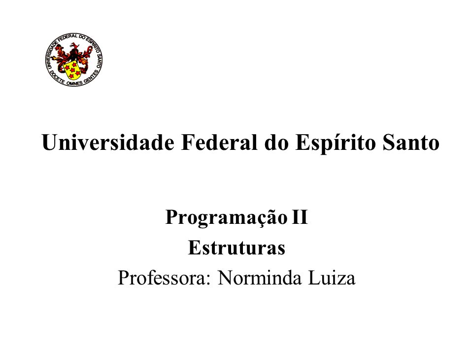 Universidade Federal do Espírito Santo Programação II Estruturas Professora: Norminda Luiza