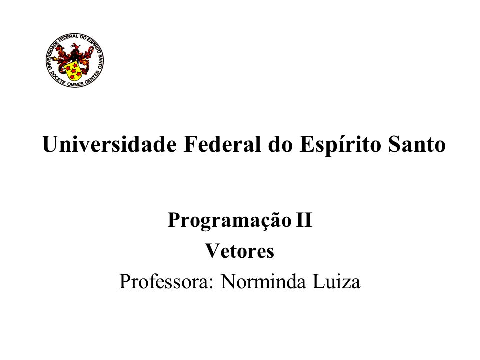 Universidade Federal do Espírito Santo Programação II Vetores Professora: Norminda Luiza
