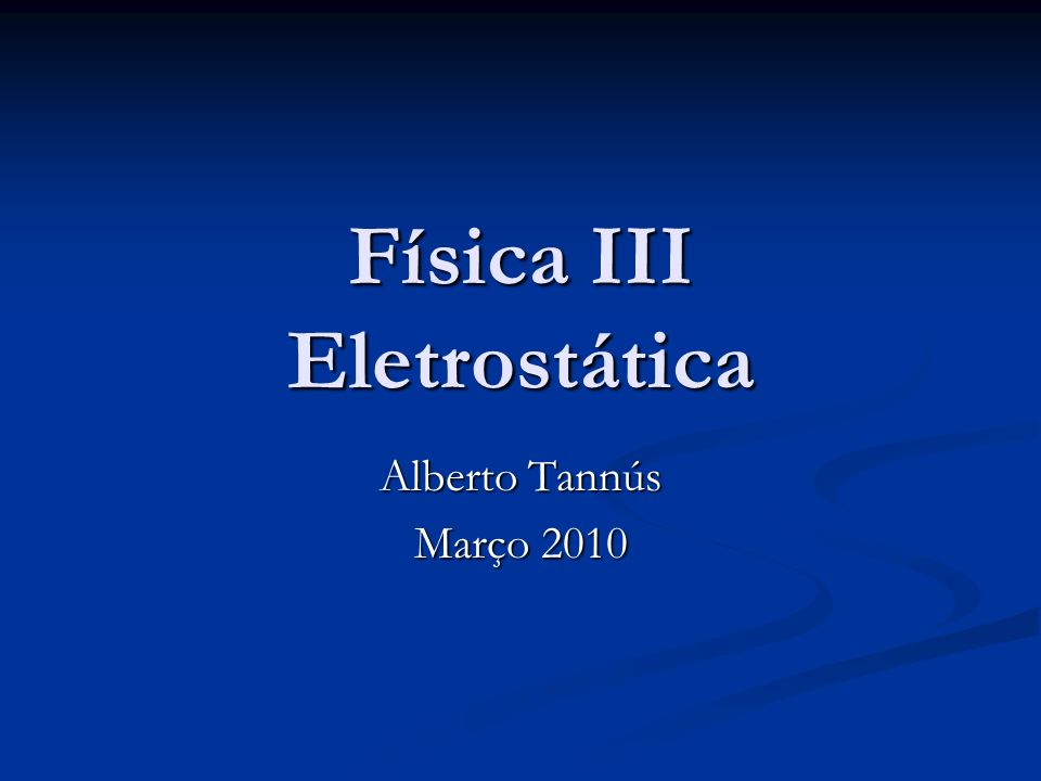 Física III Eletrostática Alberto Tannús Março 2010