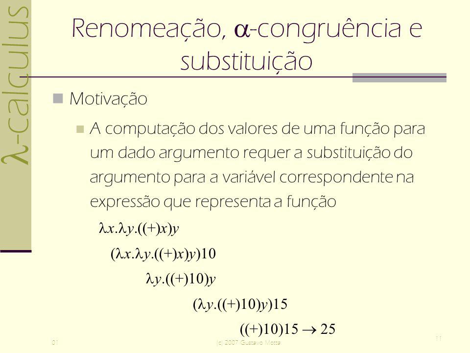 -calculus 01(c) 2007 Gustavo Motta 11 Renomeação, -congruência e substituição Motivação A computação dos valores de uma função para um dado argumento requer a substituição do argumento para a variável correspondente na expressão que representa a função x.