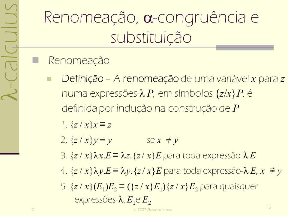 -calculus 01(c) 2007 Gustavo Motta 13 Renomeação, -congruência e substituição Renomeação Definição – A renomeação de uma variável x para z numa expressões- P, em símbolos {z/x}P, é definida por indução na construção de P 1.
