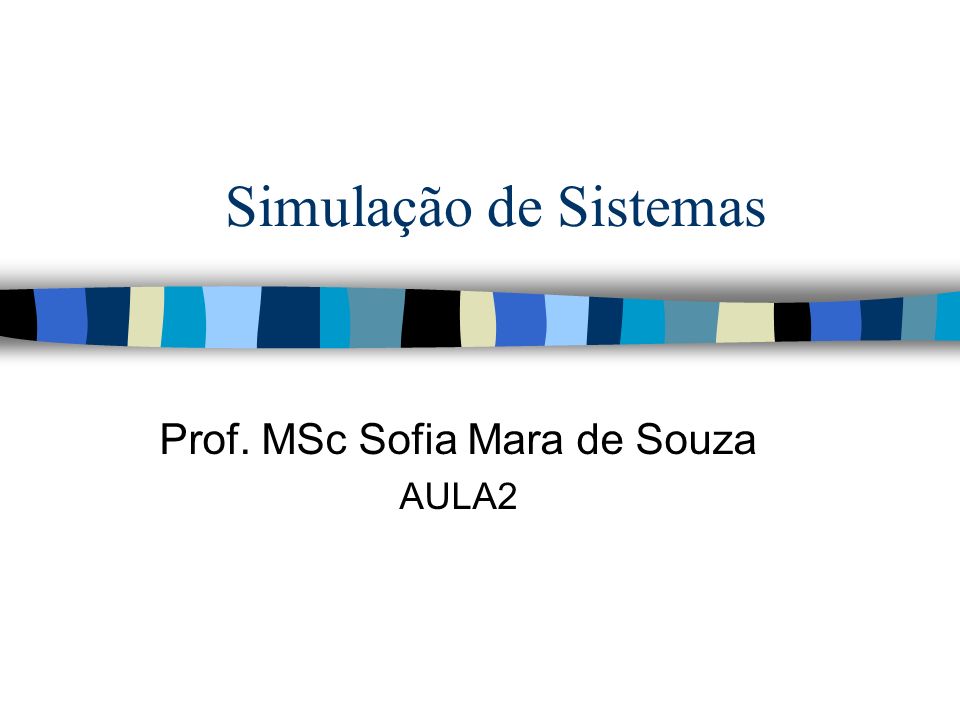 Simulação de Sistemas Prof. MSc Sofia Mara de Souza AULA2