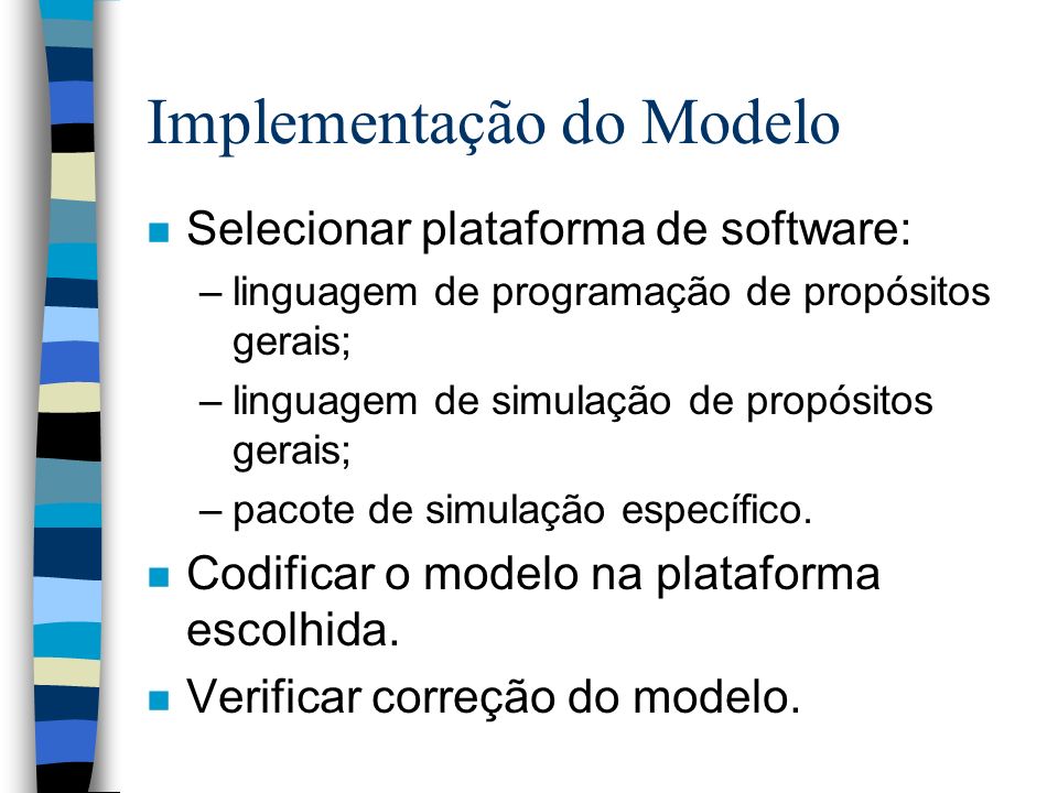 Implementação do Modelo n Selecionar plataforma de software: –linguagem de programação de propósitos gerais; –linguagem de simulação de propósitos gerais; –pacote de simulação específico.
