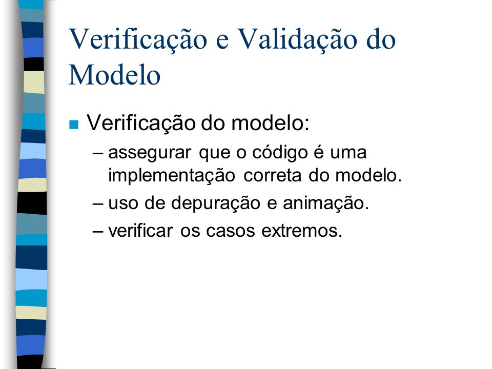 Verificação e Validação do Modelo n Verificação do modelo: –assegurar que o código é uma implementação correta do modelo.
