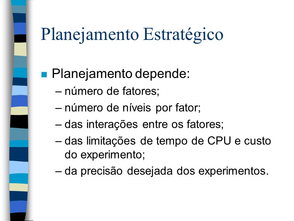 Planejamento Estratégico n Planejamento depende: –número de fatores; –número de níveis por fator; –das interações entre os fatores; –das limitações de tempo de CPU e custo do experimento; –da precisão desejada dos experimentos.