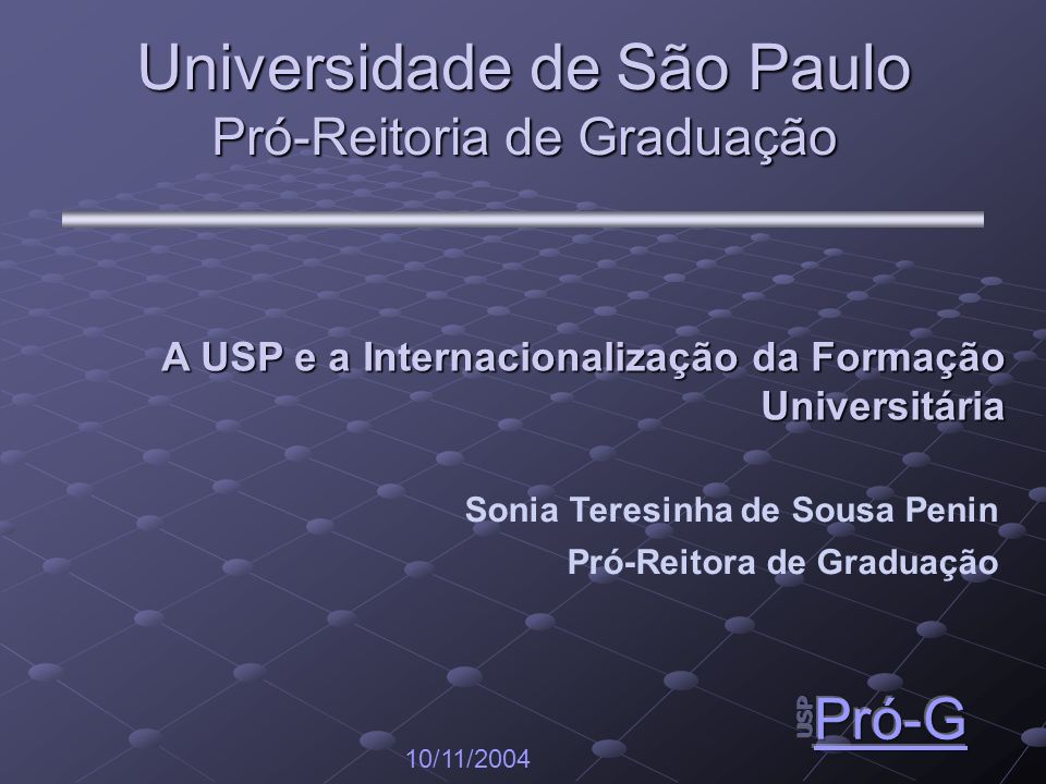 Universidade de São Paulo Pró-Reitoria de Graduação 10/11/2004 Sonia Teresinha de Sousa Penin Pró-Reitora de Graduação A USP e a Internacionalização da Formação Universitária