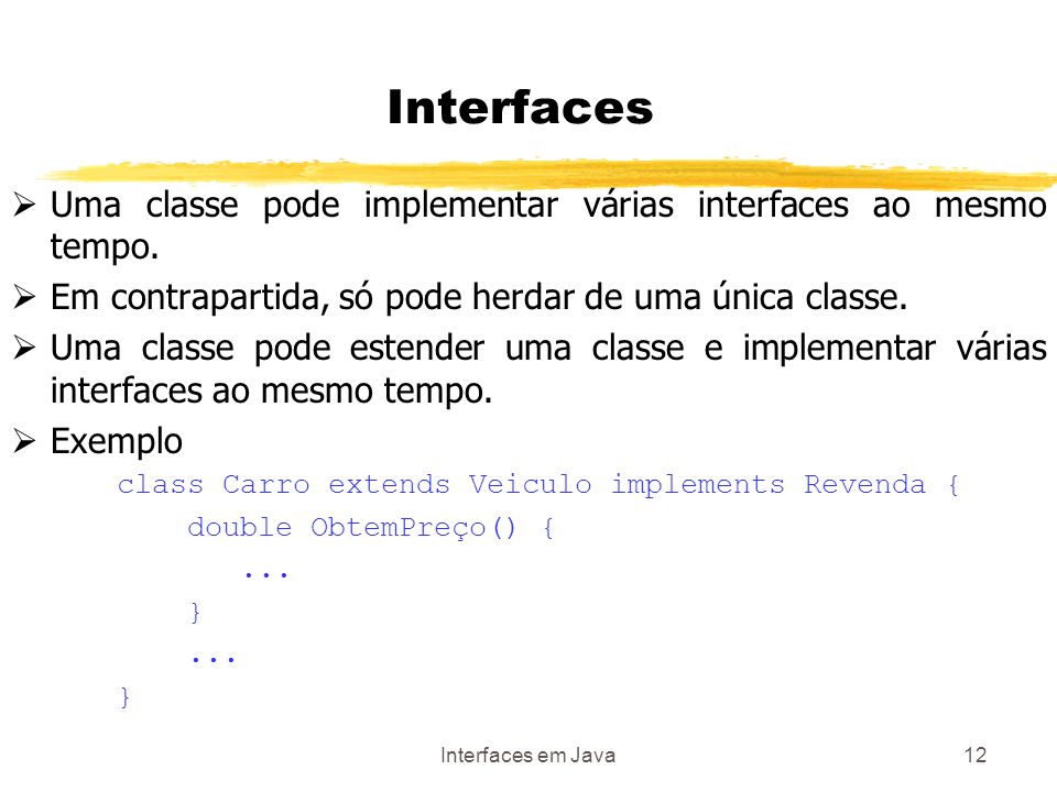 Interfaces em Java12 Uma classe pode implementar várias interfaces ao mesmo tempo.