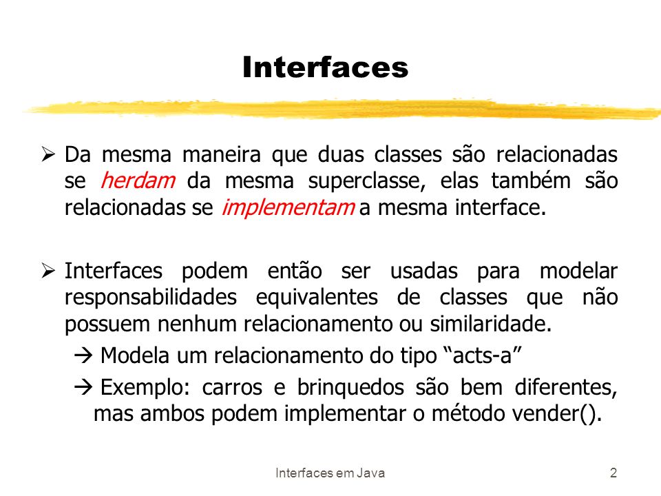 Interfaces em Java2 Da mesma maneira que duas classes são relacionadas se herdam da mesma superclasse, elas também são relacionadas se implementam a mesma interface.