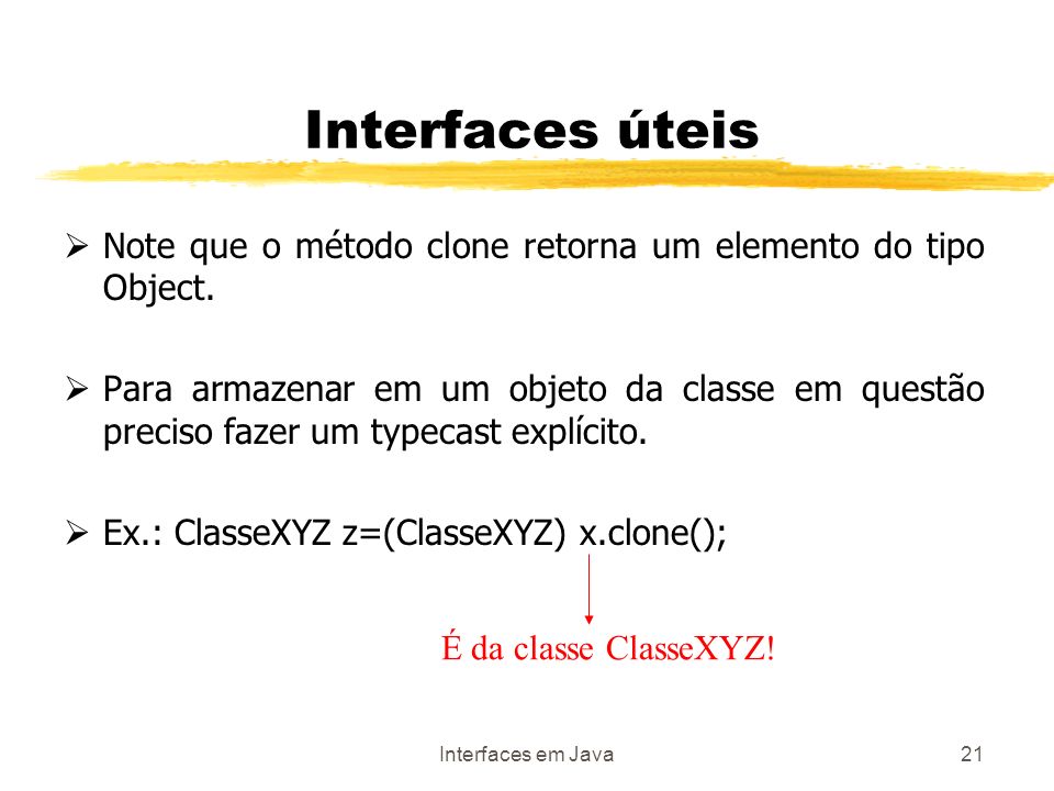 Interfaces em Java21 Interfaces úteis Note que o método clone retorna um elemento do tipo Object.