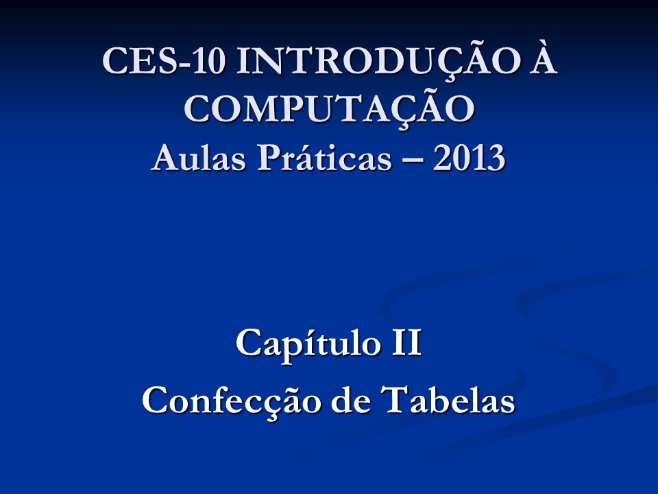 CES-10 INTRODUÇÃO À COMPUTAÇÃO Aulas Práticas – 2013 Capítulo II Confecção de Tabelas