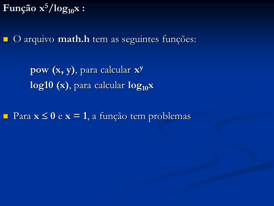 Função x 5 /log 10 x : O arquivo math.h tem as seguintes funções: O arquivo math.h tem as seguintes funções: pow (x, y), para calcular x y log10 (x), para calcular log 10 x Para x 0 e x = 1, a função tem problemas Para x 0 e x = 1, a função tem problemas